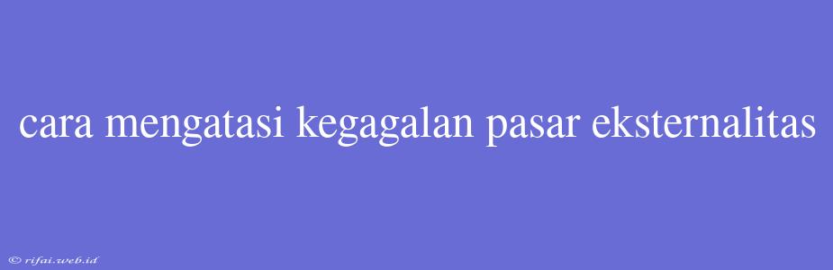 Cara Mengatasi Kegagalan Pasar Eksternalitas