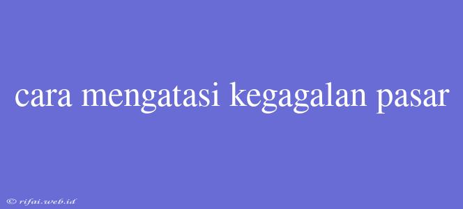 Cara Mengatasi Kegagalan Pasar