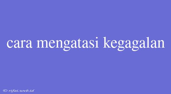 Cara Mengatasi Kegagalan