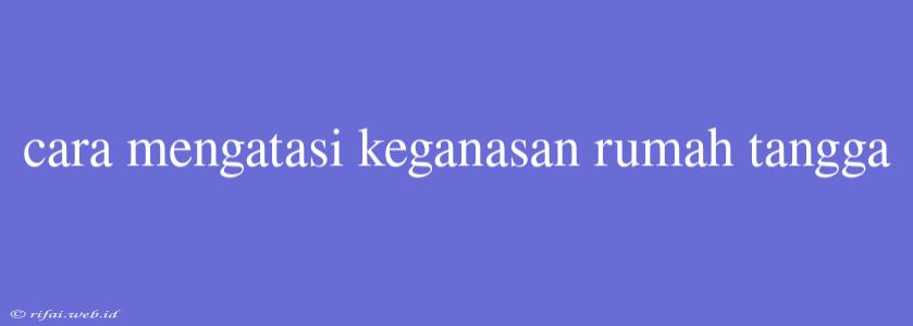 Cara Mengatasi Keganasan Rumah Tangga