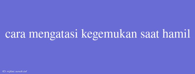 Cara Mengatasi Kegemukan Saat Hamil