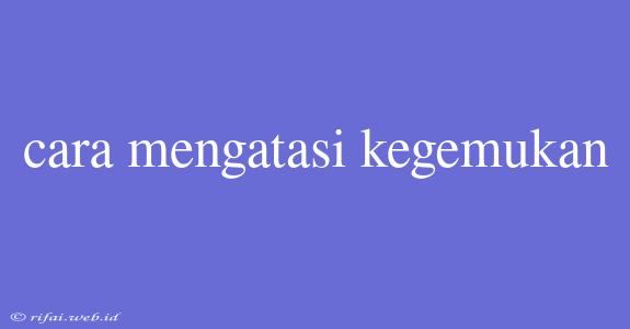 Cara Mengatasi Kegemukan