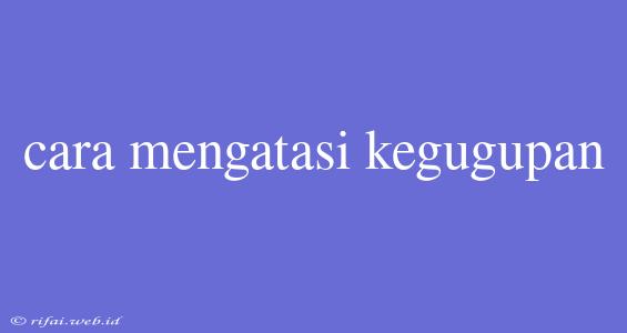 Cara Mengatasi Kegugupan