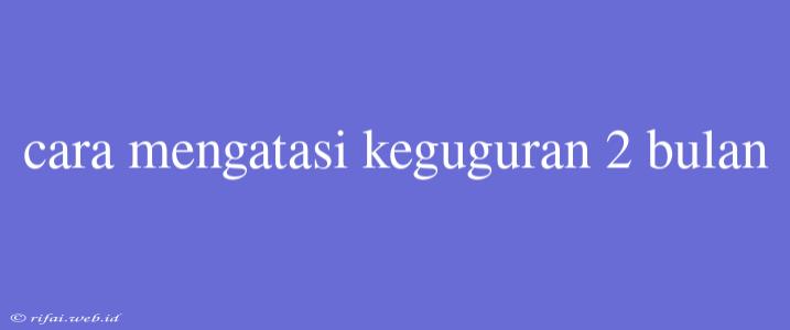 Cara Mengatasi Keguguran 2 Bulan