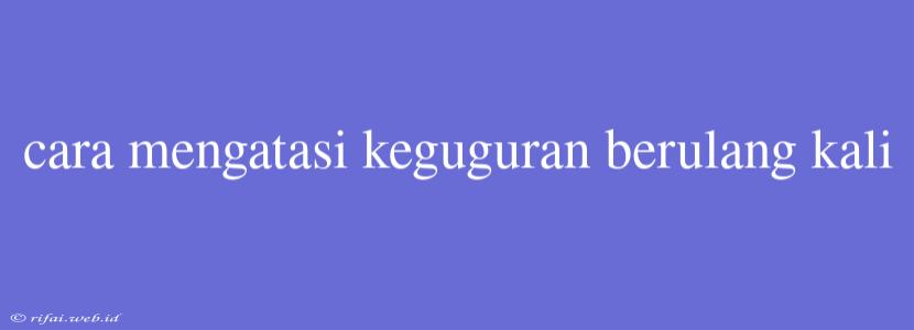 Cara Mengatasi Keguguran Berulang Kali