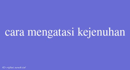 Cara Mengatasi Kejenuhan