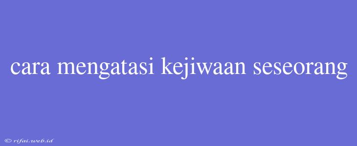 Cara Mengatasi Kejiwaan Seseorang