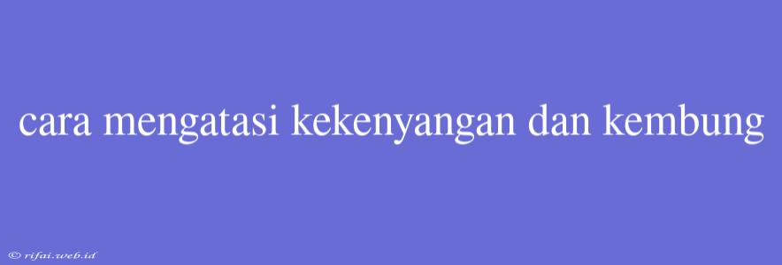 Cara Mengatasi Kekenyangan Dan Kembung