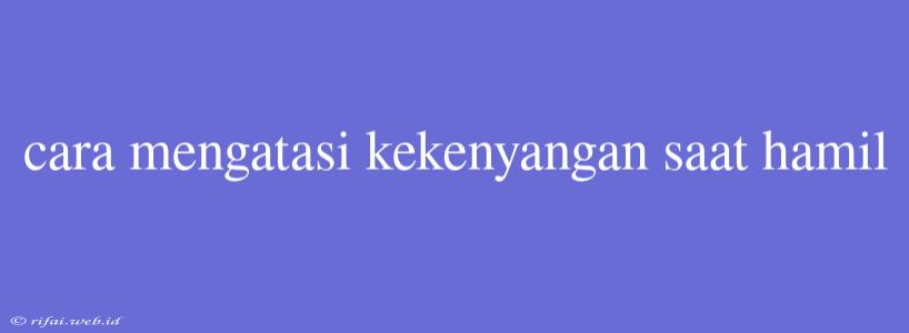 Cara Mengatasi Kekenyangan Saat Hamil