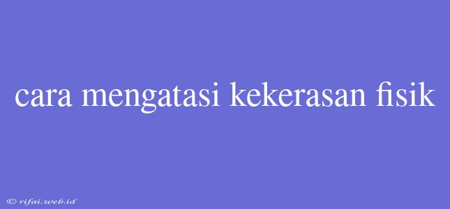 Cara Mengatasi Kekerasan Fisik