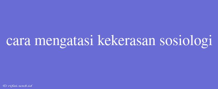 Cara Mengatasi Kekerasan Sosiologi