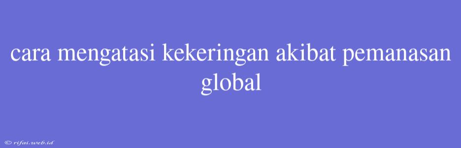 Cara Mengatasi Kekeringan Akibat Pemanasan Global