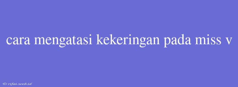 Cara Mengatasi Kekeringan Pada Miss V