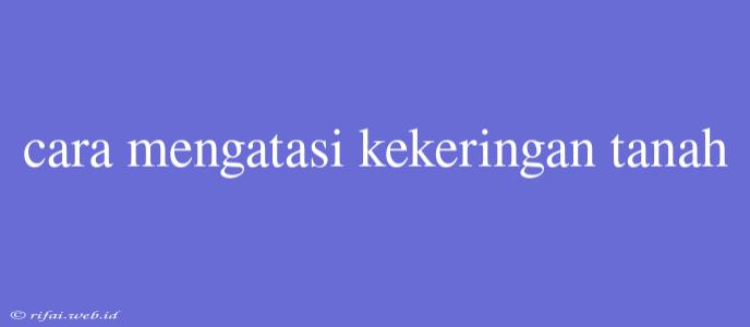 Cara Mengatasi Kekeringan Tanah