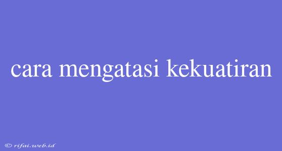 Cara Mengatasi Kekuatiran