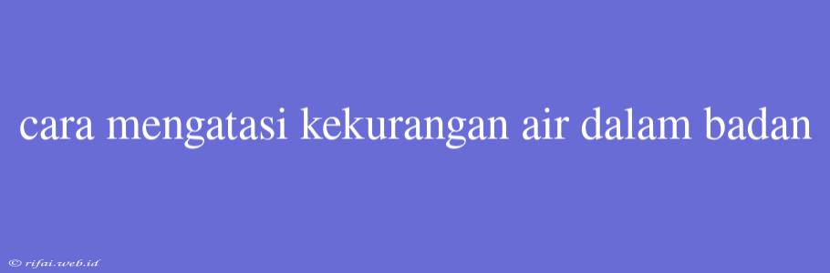 Cara Mengatasi Kekurangan Air Dalam Badan