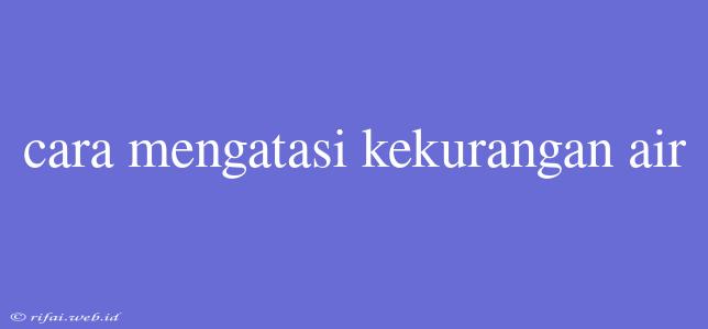 Cara Mengatasi Kekurangan Air