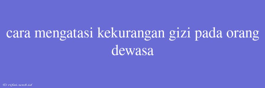 Cara Mengatasi Kekurangan Gizi Pada Orang Dewasa