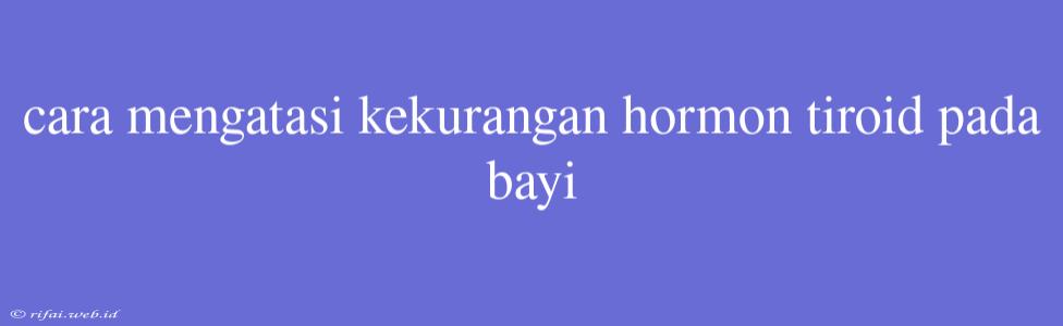 Cara Mengatasi Kekurangan Hormon Tiroid Pada Bayi