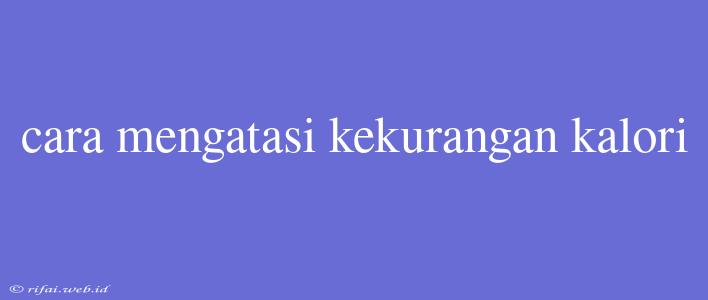 Cara Mengatasi Kekurangan Kalori