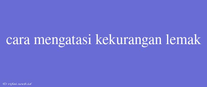 Cara Mengatasi Kekurangan Lemak