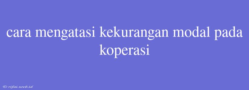 Cara Mengatasi Kekurangan Modal Pada Koperasi