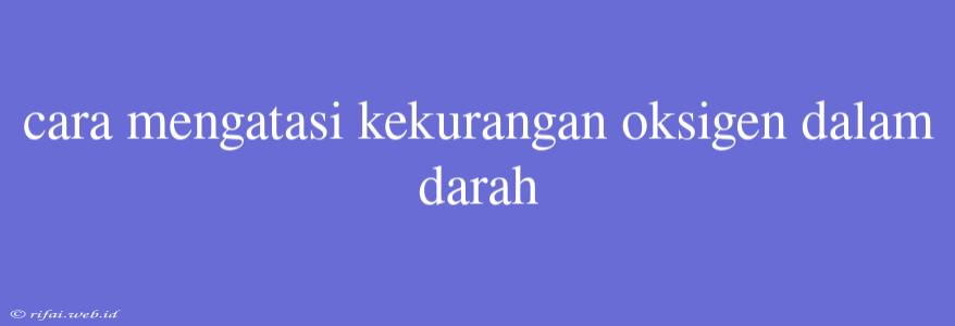 Cara Mengatasi Kekurangan Oksigen Dalam Darah