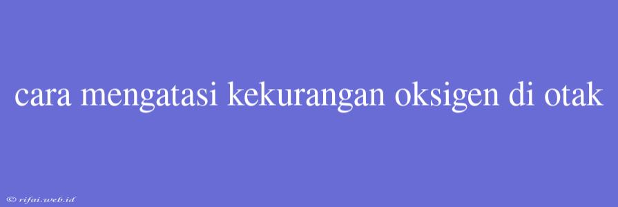 Cara Mengatasi Kekurangan Oksigen Di Otak