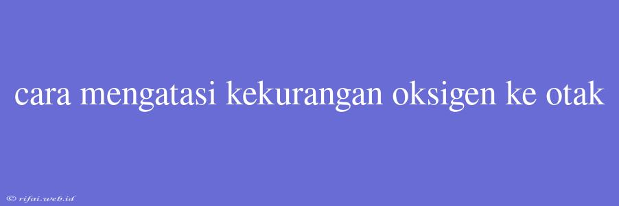 Cara Mengatasi Kekurangan Oksigen Ke Otak