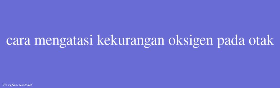 Cara Mengatasi Kekurangan Oksigen Pada Otak