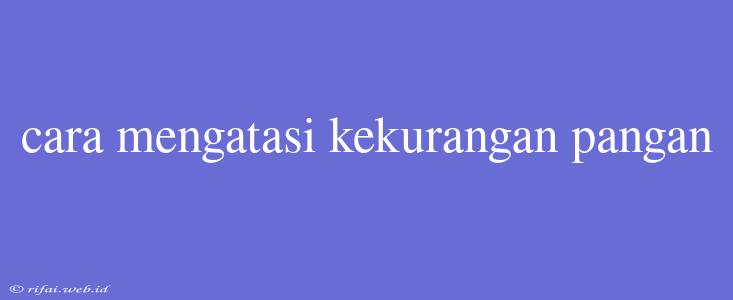 Cara Mengatasi Kekurangan Pangan