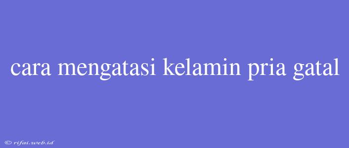 Cara Mengatasi Kelamin Pria Gatal