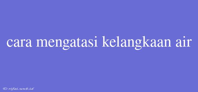 Cara Mengatasi Kelangkaan Air