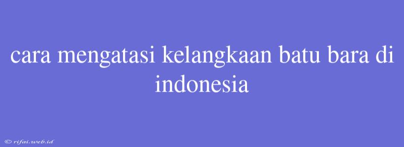 Cara Mengatasi Kelangkaan Batu Bara Di Indonesia