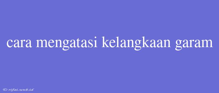 Cara Mengatasi Kelangkaan Garam