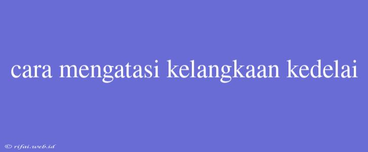 Cara Mengatasi Kelangkaan Kedelai