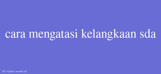 Cara Mengatasi Kelangkaan Sda