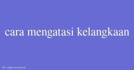 Cara Mengatasi Kelangkaan