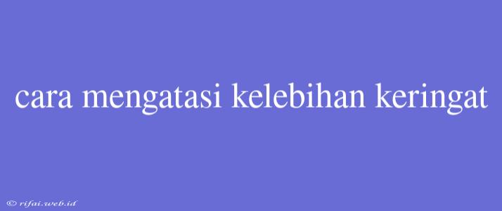 Cara Mengatasi Kelebihan Keringat