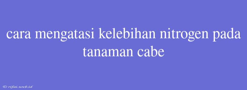 Cara Mengatasi Kelebihan Nitrogen Pada Tanaman Cabe