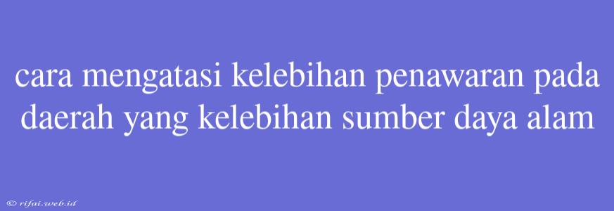 Cara Mengatasi Kelebihan Penawaran Pada Daerah Yang Kelebihan Sumber Daya Alam