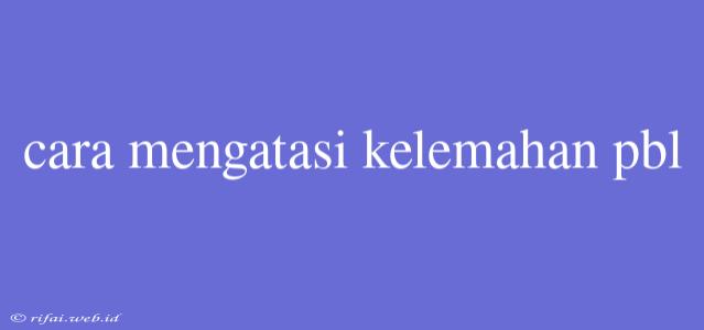 Cara Mengatasi Kelemahan Pbl