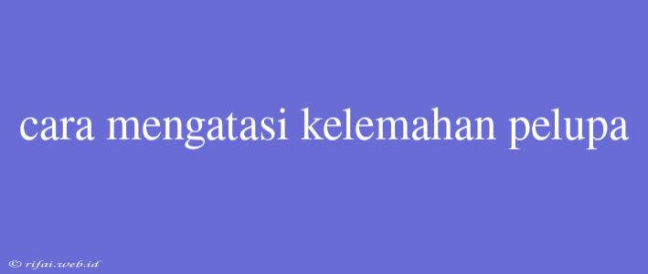 Cara Mengatasi Kelemahan Pelupa