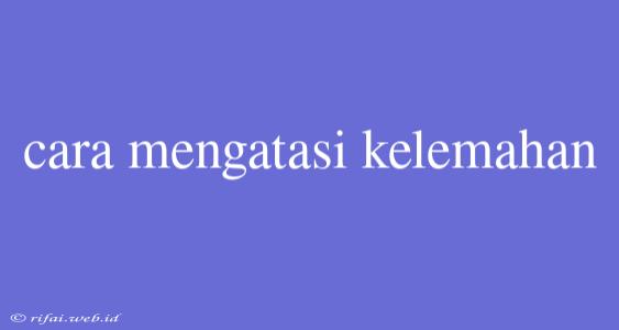 Cara Mengatasi Kelemahan