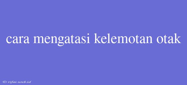 Cara Mengatasi Kelemotan Otak