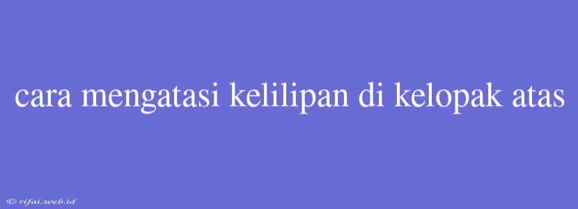 Cara Mengatasi Kelilipan Di Kelopak Atas