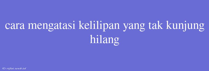 Cara Mengatasi Kelilipan Yang Tak Kunjung Hilang