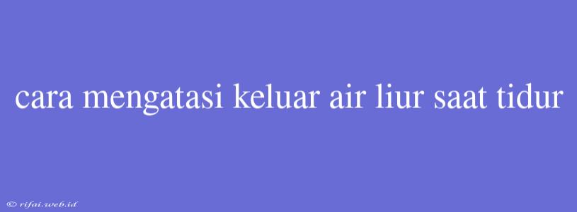 Cara Mengatasi Keluar Air Liur Saat Tidur