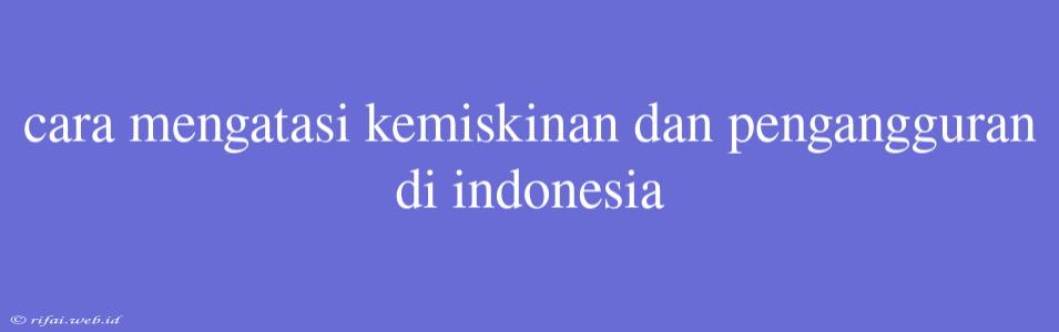 Cara Mengatasi Kemiskinan Dan Pengangguran Di Indonesia