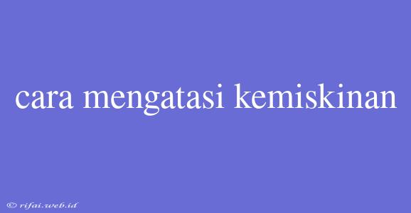 Cara Mengatasi Kemiskinan